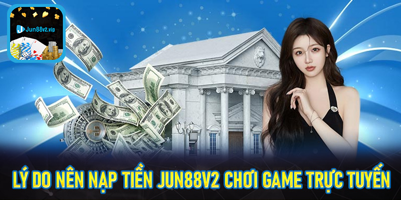 Lý do nên nạp tiền jun88v2 chơi game trực tuyến