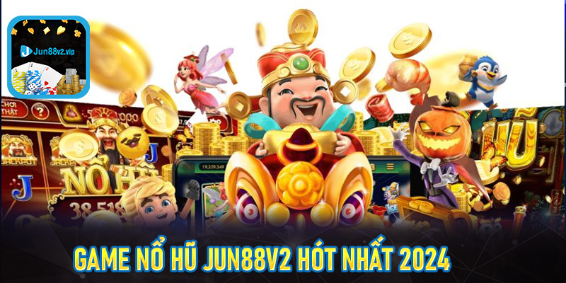 Game nổ hũ jun88v2 hót nhất 2024