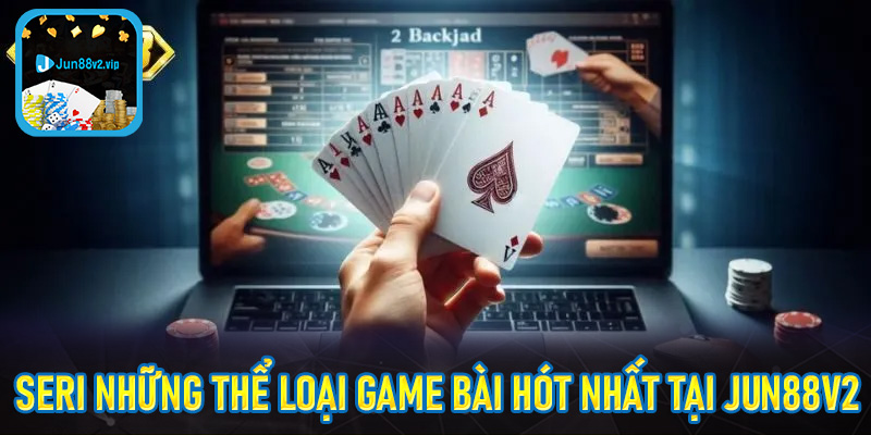 Seri những thể loại game bài hót nhất tại jun88v2