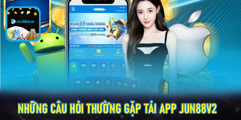 Một số thắc mắc liên quan tới quá trình tải app jun88v2