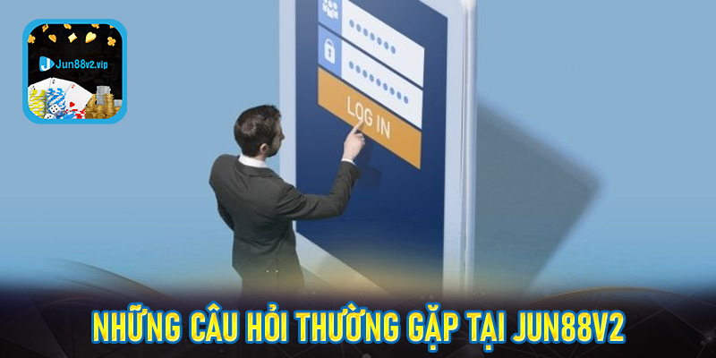 Giải đáp những vấn đề thắc mắc thường gặp khi đăng nhập jun8v2