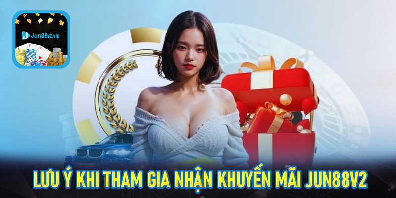 Lưu ý khi tham gia chương trình nhận khuyến mãi jun88v2